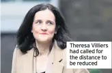  ??  ?? Theresa Villiers had called for the distance to be reduced