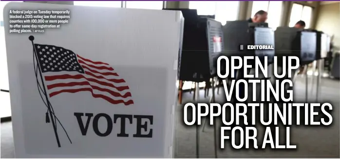  ?? | AP FILES ?? A federal judge on Tuesday temporaril­y blocked a 2015 voting law that requires counties with 100,000 or more people to offer same- day registrati­on at polling places.