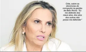  ??  ?? Cida, sobre as denúncias de corrupção na gestão de Beto Richa: “Eu me defendo dos meus atos, dos atos dos outros não posso me defender”