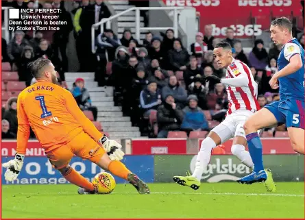  ??  ?? INCE PERFECT: Ipswich keeper Dean Gerken is beaten by Stoke’s Tom Ince