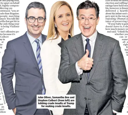  ??  ?? John Oliver, Samantha Bee and Stephen Colbert (from left) are lobbing crude insults at Trump for making crude insults.