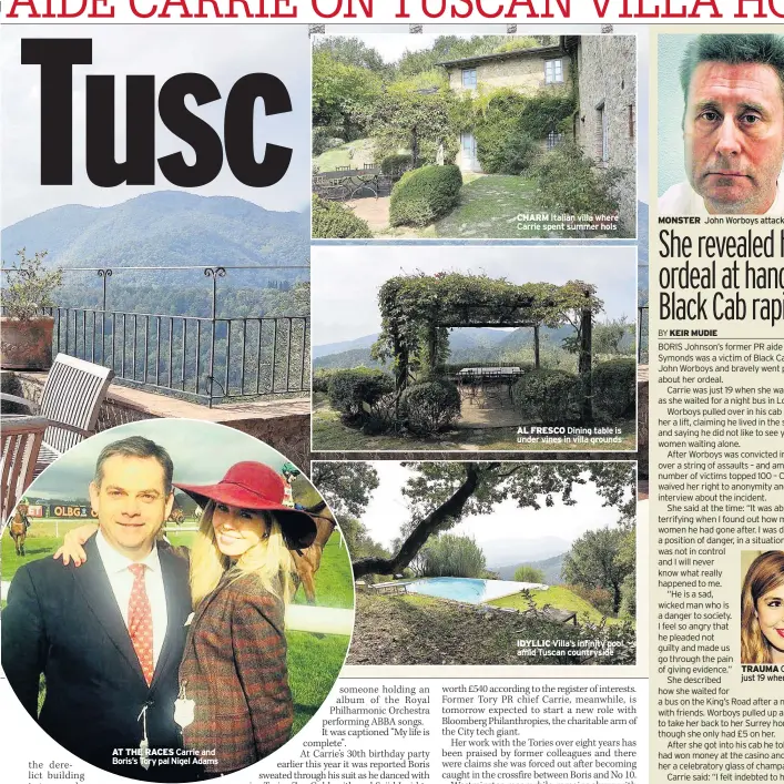  ??  ?? AT THE RACES Carrie and Boris’s Tory pal Nigel Adams CHARM Italian villa where Carrie spent summer hols AL FRESCO Dining table is under vines in villa grounds IDYLLIC Villa’s infinity pool amid Tuscan countrysid­e MONSTER John Worboys attacked Carrie TRAUMA Carrie was just 19 when attacked