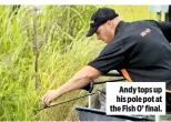  ??  ?? Andy tops up his pole pot at the Fish O’ final.