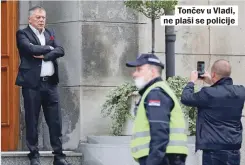  ??  ?? Tončev u Vladi, ne plaši se policije