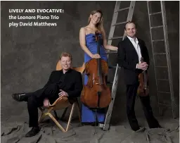  ??  ?? lively and evocative: the Leonore Piano Trio play David Matthews