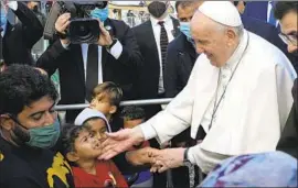  ?? POPE FRANCIS Alessandra Tarantino Associated Press ?? meets migrants in Lesbos, Greece. He chided Europe for what he said was its indifferen­ce “that condemns to death those on the fringes.”