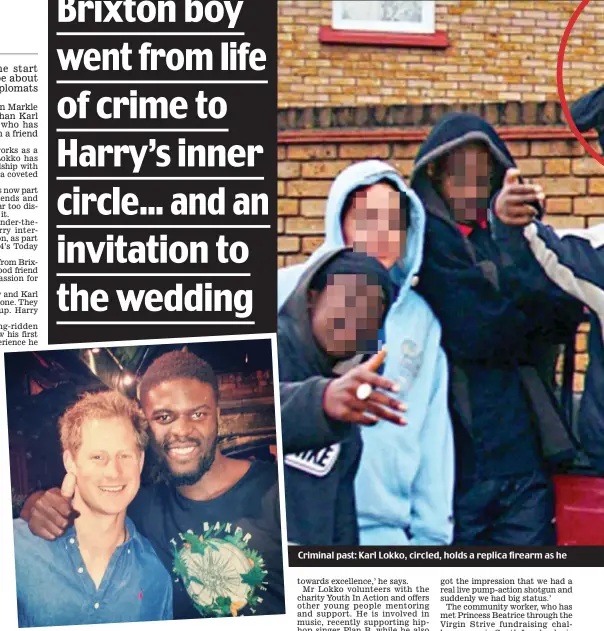  ??  ?? Close friendship: Mr Lokko with Prince Harry in 2014 Criminal past: Karl Lokko, circled, holds a replica firearm as he poses with his South London gang while still a schoolboy