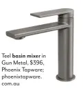  ??  ?? Teel basin mixer in Gun Metal, $396, Phoenix Tapware; phoenixtap­ware. com.au
