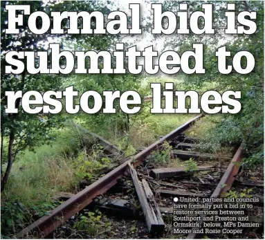  ??  ?? ● United: parties and councils have formally put a bid in to restore services between Southport and Preston and Ormskirk; below, MPs Damien Moore and Rosie Cooper