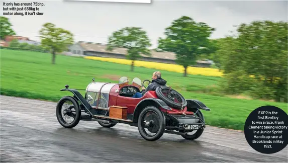  ??  ?? It only has around 75bhp, but with just 658kg to motor along, it isn’t slow EXP2 is the first Bentley to win a race, Frank Clement taking victory in a Junior Sprint Handicap race at Brooklands in May
1921.