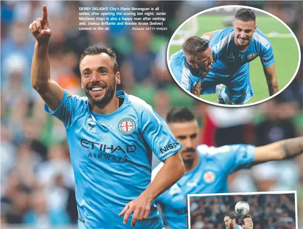  ?? Pictures: GETTY IMAGES ?? DERBY DELIGHT: City’s Florin Berenguer is all smiles after opening the scoring last night; Jamie Maclaren (top) is also a happy man after netting; and, Joshua Brillante and Robbie Kruse (below) contest in the air.