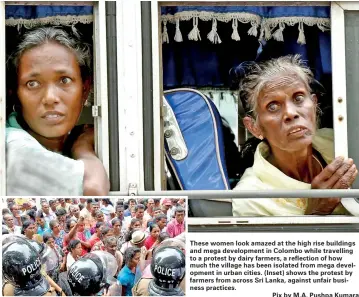  ??  ?? These women look amazed at the high rise buildings and mega developmen­t in Colombo while travelling to a protest by dairy farmers, a reflection of how much the village has been isolated from mega developmen­t in urban cities. (Inset) shows the protest...