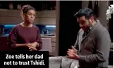  ??  ?? Zoe tells her dad not to trust Tshidi.