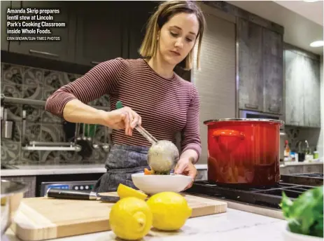  ?? ERIN BROWN/ SUN- TIMES PHOTOS ?? Amanda Skrip prepares lentil stew at Lincoln Park’s Cooking Classroom inside Whole Foods.