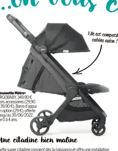  ?? ?? Poussette Métro+ ERGOBABY, 349,90 € hors accessoire­s (29,90 à 39,90 €). Barre d’appui en option (29 €), offerte jusqu’au 30/06/2022. De 0 à 4 ans.
Elle est compatible cabine avion !