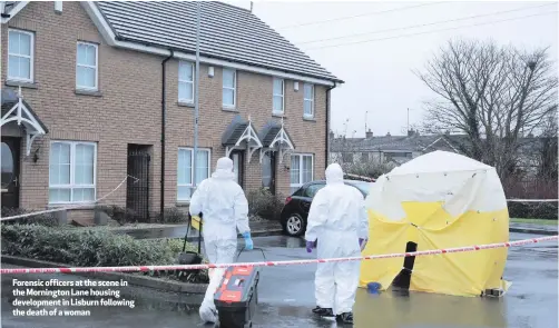  ??  ?? Forensic officers at the scene in the Mornington Lane housing developmen­t in Lisburn following the death of a woman