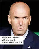  ?? ?? Zinedine Zidane, left and right, Mauricio Pochettino