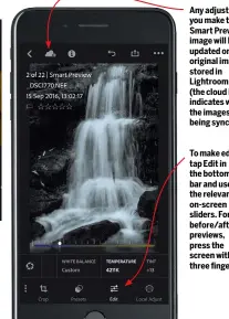  ??  ?? Any adjustment­s you make to a Smart Preview image will be updated on the original image stored in Lightroom CC (the cloud icon indicates when the images are being synced) To make edits, tap Edit in the bottom bar and use the relevant on-screen sliders....