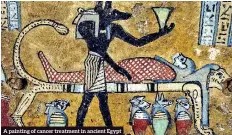  ??  ?? A painting of cancer treatment in ancient Egypt