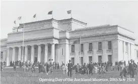  ??  ?? Opening Day of the Auckland Museum, 28th Nov 1929