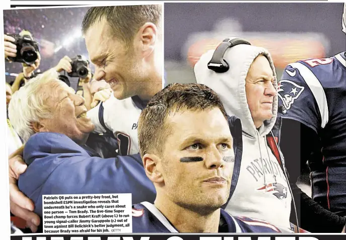  ?? GETTY ?? front, but Patriots QB puts on a pretty-boy that bombshell ESPN investigat­ion reveals cares about underneath he’s a snake who only Super one person — Tom Brady. The five-time (above l.) to run Bowl champ forces Robert Kraft (r.) out of young...