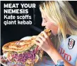  ??  ?? MEAT YOUR NEMESIS Kate scoffs giant kebab