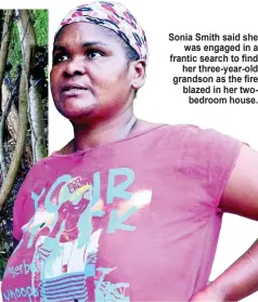  ??  ?? Sonia Smith said she
was engaged in a frantic search to find
her three-year-old grandson as the fire blazed in her twobedroom house.