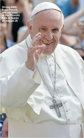  ??  ?? Strong faith: Pope Francis will say Mass at the Phoenix Park in Dublin on August 26