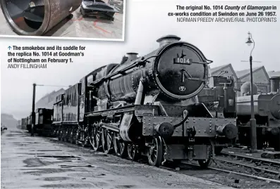  ?? ANDY FILLINGHAM NORMAN PREEDY ARCHIVE/RAIL PHOTOPRINT­S ?? The smokebox and its saddle for the replica No. 1014 at Goodman’s of Nottingham on February 1. The original No. 1014 County of Glamorgan in ex-works condition at Swindon on June 26 1957.