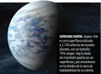  ??  ?? HERMANO MAYOR. Kepler-69c es una superTierr­a ubicada a 2,700 años luz de nuestro planeta, con un tamaño 70% mayor. Hay la duda de si también podría ser un superVenus, por encontrars­e en los límites de la zona de habitabili­dad de su estrella.