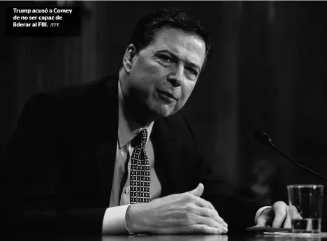  ?? /EFE ?? Trump acusó a Comey de no ser capaz de liderar al FBI.