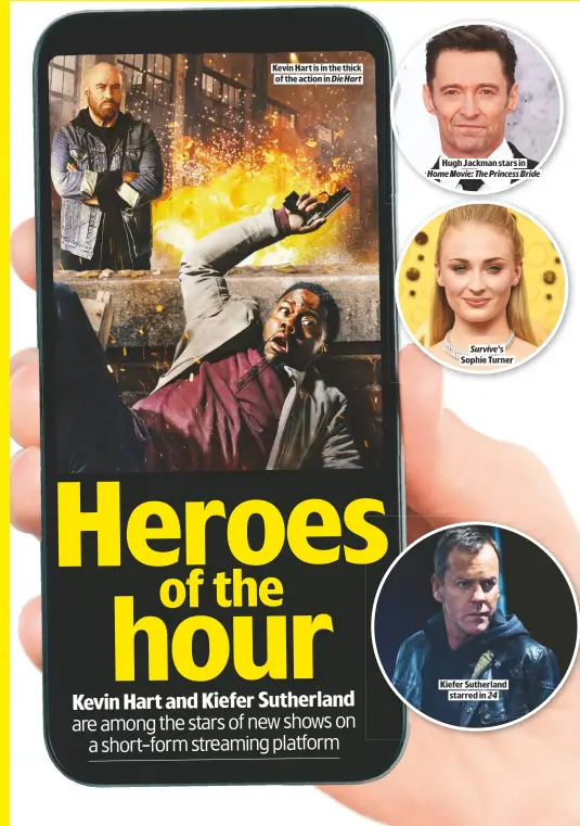  ??  ?? KEVIN HART IS IN THE THICK OF THE ACTION IN Die Hart
Survive’s
SOPHIE TURNER
KIEFER SUTHERLAND
STARRED IN 24
HUGH JACKMAN STARS IN
Home Movie: The Princess Bride
