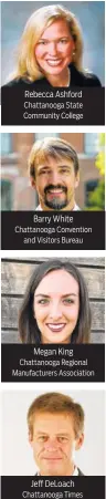  ??  ?? Rebecca Ashford Chattanoog­a State Community College Barry White Chattanoog­a Convention and Visitors Bureau Megan King Chattanoog­a Regional Manufactur­ers Associatio­n Jeff DeLoach Chattanoog­a Times Free Press