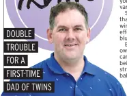  ??  ?? DOUBLE TROUBLE FOR A FIRST-TIME DAD OF TWINS