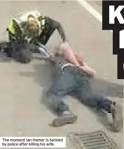  ??  ?? The moment Ian Hamer is tackled by police after killing his wife.