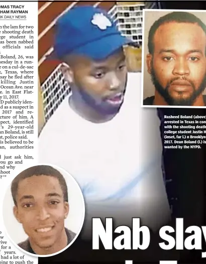  ??  ?? Rasheed Boland (above) was arrested in Texas in connection with the shooting death of college student Justin Hackley (inset, far l.) n Brooklyn in 2017. Dean Boland (l.) is still wanted by the NYPD.