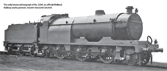  ?? RAILWAY MAGAZINE ?? The only known photograph of No. 2299, an official Midland Railway works portrait. ARCHIVE