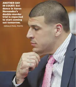  ?? HERALD POOL PHOTO ?? ANOTHER DAY IN COURT: Evidence in Aaron Hernandez’s double-murder trial is expected to start coming out tomorrow.