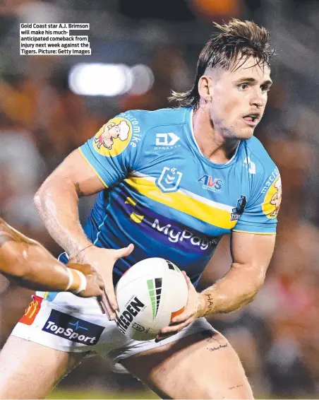  ?? Tigers. Picture: Getty Images ?? Gold Coast star A.J. Brimson will make his muchantici­pated comeback from injury next week against the