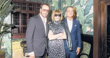  ?? KRISTA SCHLUETER/THE NEW YORK TIMES 2019 ?? Fashion designer Tom Ford, from left; Anna Wintour, artistic director of Condé Nast and editor of Vogue; and Steven Kolb, chief executive of the Council of Fashion Designers of America, at a dinner in New York.