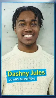  ??  ?? Dashny Jules 20 ANS, MONTRÉAL