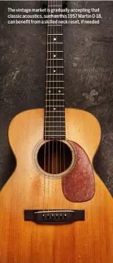  ??  ?? The vintage market is gradually accepting that classic acoustics, such as this 1957 Martin 0-18, can benefit from a skilled neck reset, if needed