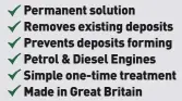  ??  ?? Permanent solution Removes existing deposits Prevents deposits forming Petrol & Diesel Engines Simple one-time treatment Made in Great Britain