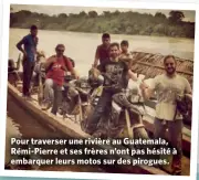  ??  ?? Pour traverser une rivière au Guatemala, Rémi-Pierre et ses frères n’ont pas hésité à embarquer leurs motos sur des pirogues.