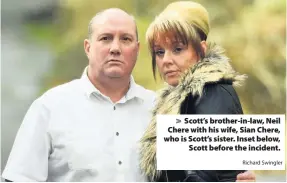  ?? Richard Swingler ?? > Scott’s brother-in-law, Neil Chere with his wife, Sian Chere, who is Scott’s sister. Inset below, Scott before the incident.