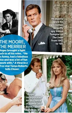  ??  ?? “Roger incorporat­ed his dry sense of humor into Bond,” says Tanya, in ’85. He mostly
wore his own clothes
as spiffy spy Simon Templar on The Saint from 1962
to ’69.