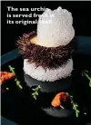  ??  ?? The sea urchin is served fresh in its original shell