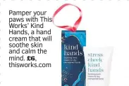  ?? ?? Pamper your paws with This Works’ Kind Hands, a hand cream that will soothe skin and calm the mind. £6, thisworks.com