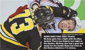  ?? STAFF PHOTO BY MATT WEST ?? HOWE DOES THAT FEEL? Charlie McAvoy gets into a fight with the Blue Jackets’ Pierre-Luc Dubois last night at the Garden. McAvoy also had a goal and assist for the Gordie Howe hat trick as the Bruins rolled to a 7-2 victory.