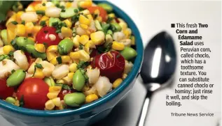  ?? Tribune News Service ?? ■ This fresh Two Corn and Edamame Salad uses Peruvian corn, called choclo, which has a toothsome texture. You can substitute canned choclo or hominy; just rinse it well, and skip the boiling.